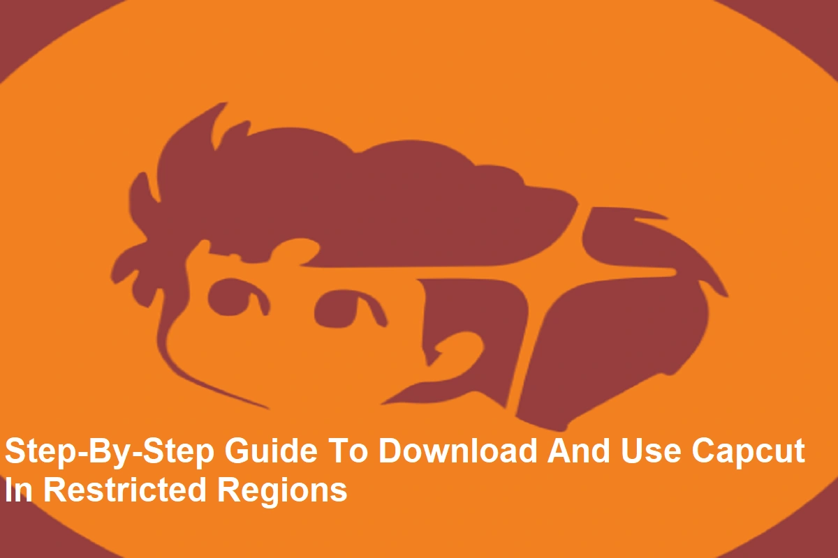 Step-By-Step Guide To Download And Use Capcut In Restricted Regions